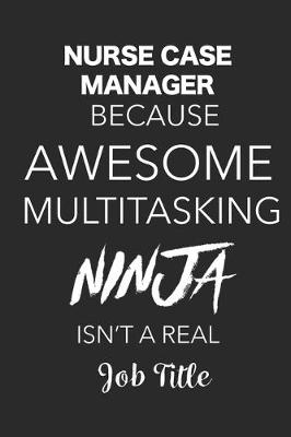 Book cover for Nurse Case Manager Because Awesome Multitasking Ninja Isn't A Real Job Title