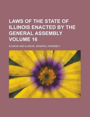 Book cover for Laws of the State of Illinois Enacted by the General Assembly Volume 16