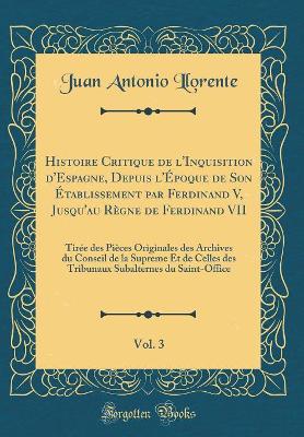 Book cover for Histoire Critique de l'Inquisition d'Espagne, Depuis l'Epoque de Son Etablissement Par Ferdinand V, Jusqu'au Regne de Ferdinand VII, Vol. 3