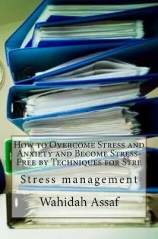 Cover of How to Overcome Stress and Anxiety and Become Stress-Free by Techniques for Stre