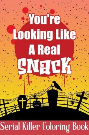 Cover of You're Looking Like A Real Snack - Serial Killer Coloring Book
