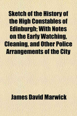 Cover of Sketch of the History of the High Constables of Edinburgh; With Notes on the Early Watching, Cleaning, and Other Police Arrangements of the City