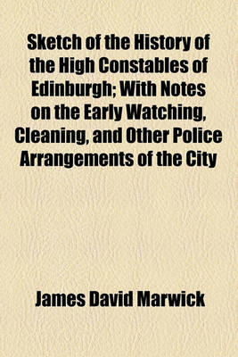 Book cover for Sketch of the History of the High Constables of Edinburgh; With Notes on the Early Watching, Cleaning, and Other Police Arrangements of the City