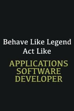 Cover of Behave like Legend Act Like Applications software developer