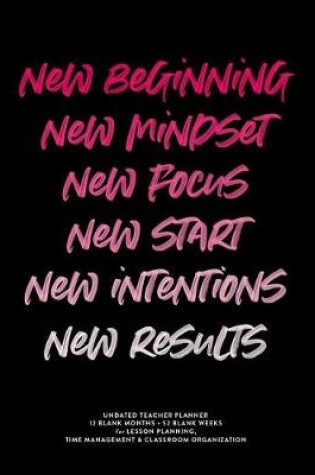 Cover of New Beginning New Mindset New Focus New Start New Intentions New Results, Undated Teacher Planner