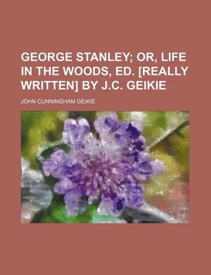 Book cover for George Stanley; Or, Life in the Woods, Ed. [Really Written] by J.C. Geikie