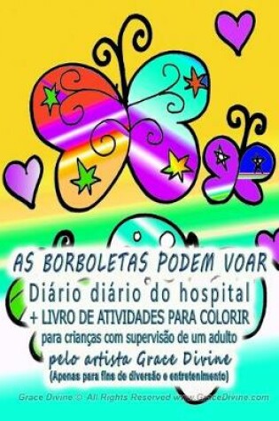 Cover of AS BORBOLETAS PODEM VOAR Diario diario do hospital + LIVRO DE ATIVIDADES PARA COLORIR para criancas com supervisao de um adulto pelo artista Grace Divine