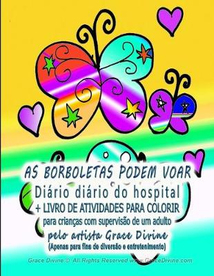 Book cover for AS BORBOLETAS PODEM VOAR Diario diario do hospital + LIVRO DE ATIVIDADES PARA COLORIR para criancas com supervisao de um adulto pelo artista Grace Divine