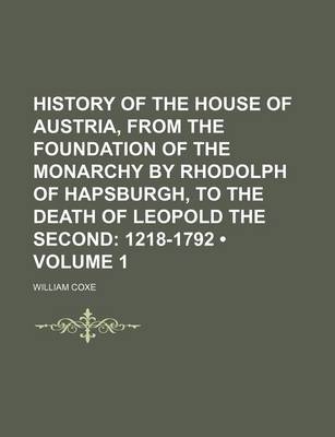 Book cover for History of the House of Austria, from the Foundation of the Monarchy by Rhodolph of Hapsburgh, to the Death of Leopold the Second (Volume 1); 1218-1792