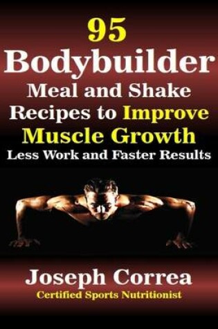 Cover of 95 Bodybuilder Meal and Shake Recipes to Improve Muscle Growth Less Work and Faster Results