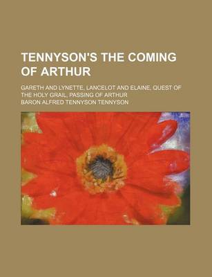 Book cover for Tennyson's the Coming of Arthur; Gareth and Lynette, Lancelot and Elaine, Quest of the Holy Grail, Passing of Arthur