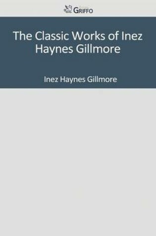 Cover of The Classic Works of Inez Haynes Gillmore