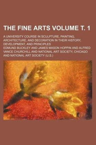 Cover of The Fine Arts Volume . 1; A University Course in Sculpture, Painting, Architecture, and Decoration in Their History, Development, and Principles