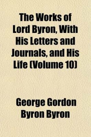 Cover of The Works of Lord Byron, with His Letters and Journals, and His Life (Volume 10)