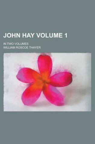Cover of John Hay; In Two Volumes Volume 1
