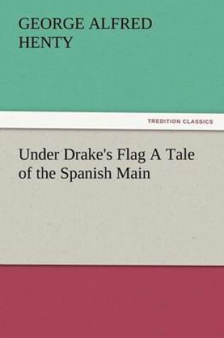 Cover of Under Drake's Flag a Tale of the Spanish Main