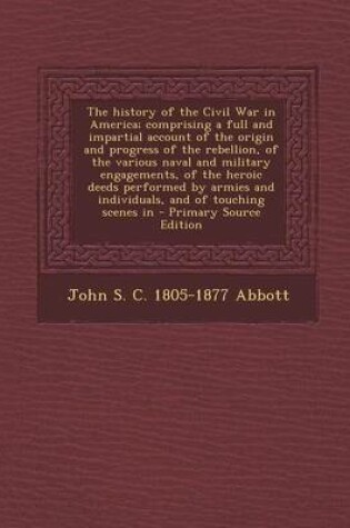 Cover of The History of the Civil War in America; Comprising a Full and Impartial Account of the Origin and Progress of the Rebellion, of the Various Naval and Military Engagements, of the Heroic Deeds Performed by Armies and Individuals, and of Touching Scenes in - P