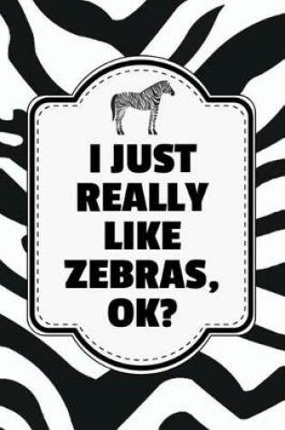 Cover of I Just Really Like Zebras, Ok?