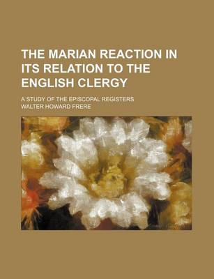 Book cover for The Marian Reaction in Its Relation to the English Clergy; A Study of the Episcopal Registers