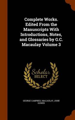 Book cover for Complete Works. Edited from the Manuscripts with Introductions, Notes, and Glossaries by G.C. Macaulay Volume 3