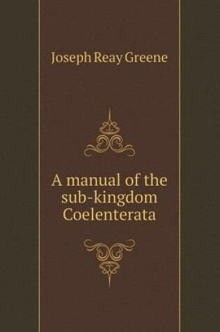 Cover of A manual of the sub-kingdom Coelenterata