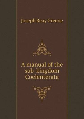 Book cover for A manual of the sub-kingdom Coelenterata