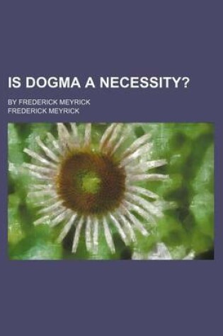 Cover of Is Dogma a Necessity?; By Frederick Meyrick