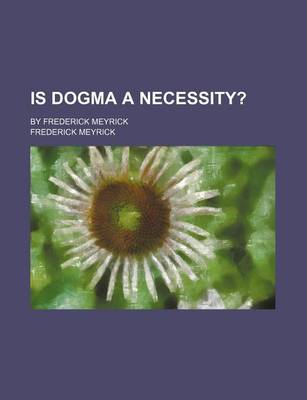 Book cover for Is Dogma a Necessity?; By Frederick Meyrick