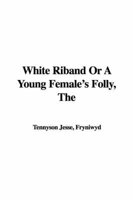 Book cover for The White Riband or a Young Female's Folly