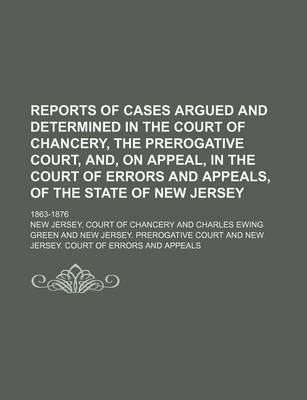 Book cover for Reports of Cases Argued and Determined in the Court of Chancery, the Prerogative Court, And, on Appeal, in the Court of Errors and Appeals, of the State of New Jersey Volume 6; 1863-1876