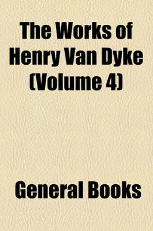 Cover of The Works of Henry Van Dyke (Volume 4); Out-Of-Doors in the Holy Land Impressions of Travel in Body and Spirit