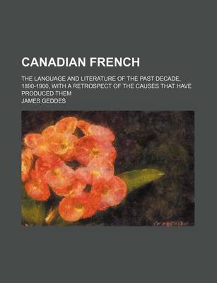 Book cover for Canadian French; The Language and Literature of the Past Decade, 1890-1900, with a Retrospect of the Causes That Have Produced Them