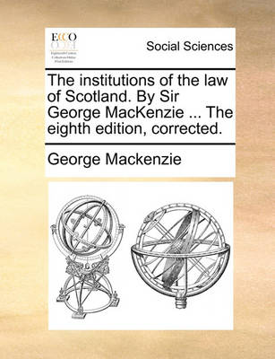 Book cover for The Institutions of the Law of Scotland. by Sir George MacKenzie ... the Eighth Edition, Corrected.