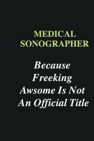 Cover of Medical Sonographer Because Freeking Awsome is Not An Official Title