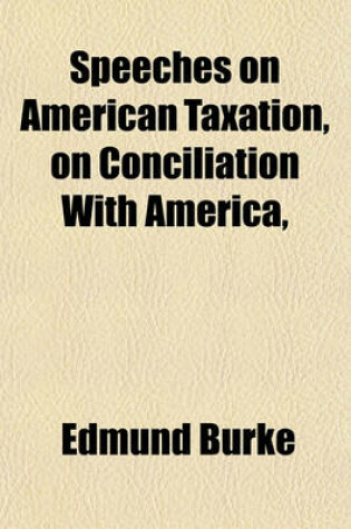 Cover of Speeches on American Taxation, on Conciliation with America,