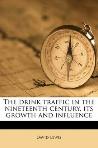 Cover of The Drink Traffic in the Nineteenth Century, Its Growth and Influence