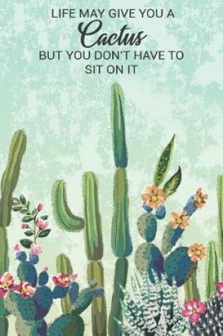 Cover of Life May Give You a Cactus But You Don't Have to Sit on It