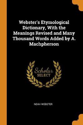 Book cover for Webster's Etymological Dictionary, with the Meanings Revised and Many Thousand Words Added by A. Machpherson