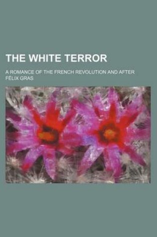 Cover of The White Terror; A Romance of the French Revolution and After