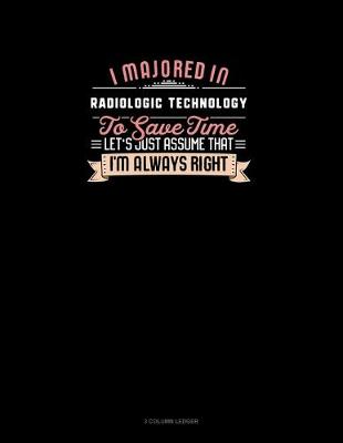 Cover of I Majored In Radiologic Technology To Save Time Let's Just Assume That I'm Always Right