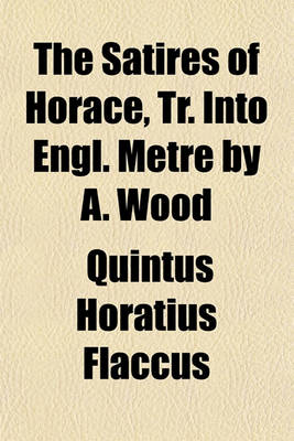 Book cover for The Satires of Horace, Tr. Into Engl. Metre by A. Wood