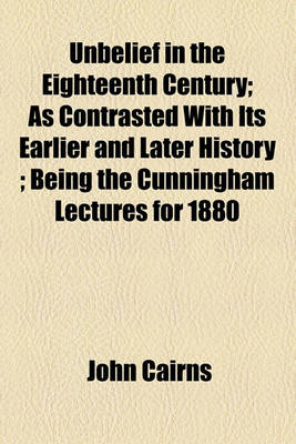 Book cover for Unbelief in the Eighteenth Century; As Contrasted with Its Earlier and Later History; Being the Cunningham Lectures for 1880