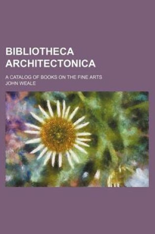 Cover of Bibliotheca Architectonica; A Catalog of Books on the Fine Arts