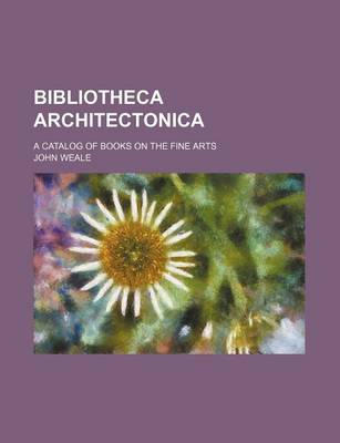 Book cover for Bibliotheca Architectonica; A Catalog of Books on the Fine Arts