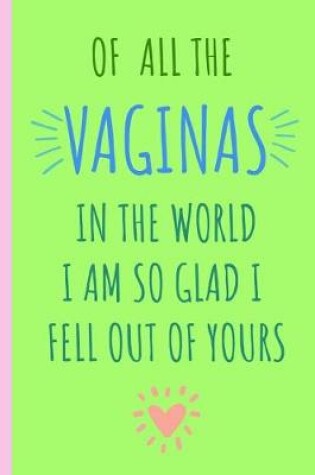 Cover of Of All the Vaginas in the World I Am So Glad I Fell Out of Yours