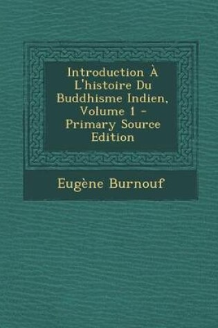 Cover of Introduction A L'Histoire Du Buddhisme Indien, Volume 1 - Primary Source Edition