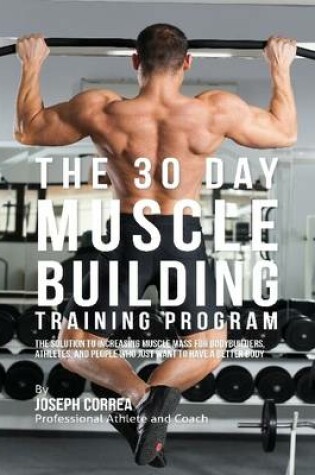 Cover of The 30 Day Muscle Building Training Program: The Solution to Increasing Muscle Mass for Bodybuilders, Athletes, and People Who Just Want to Have a Better Body