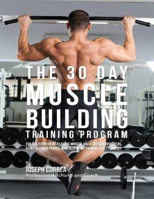 Book cover for The 30 Day Muscle Building Training Program: The Solution to Increasing Muscle Mass for Bodybuilders, Athletes, and People Who Just Want to Have a Better Body