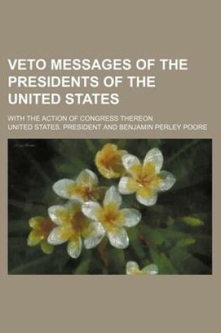 Cover of Veto Messages of the Presidents of the United States; With the Action of Congress Thereon