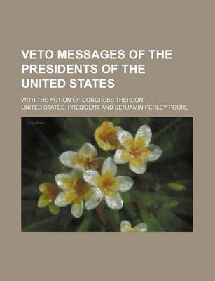 Book cover for Veto Messages of the Presidents of the United States; With the Action of Congress Thereon